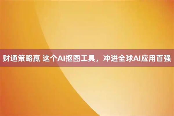 财通策略嬴 这个AI抠图工具，冲进全球AI应用百强