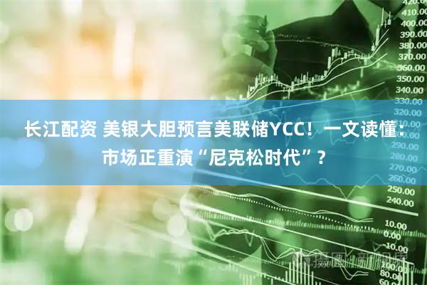 长江配资 美银大胆预言美联储YCC！一文读懂：市场正重演“尼克松时代”？