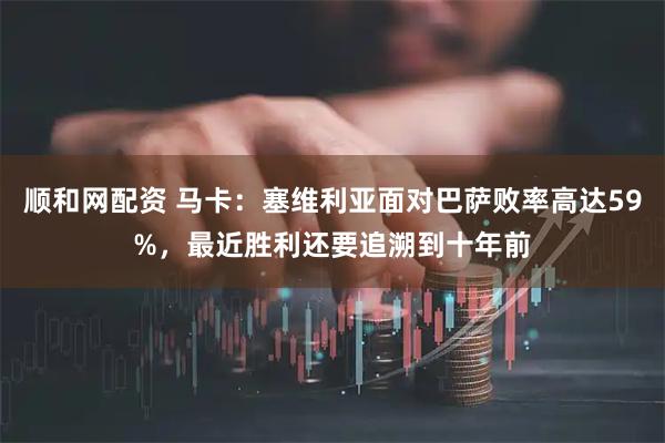 顺和网配资 马卡：塞维利亚面对巴萨败率高达59%，最近胜利还要追溯到十年前