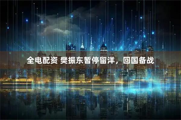 全电配资 樊振东暂停留洋，回国备战