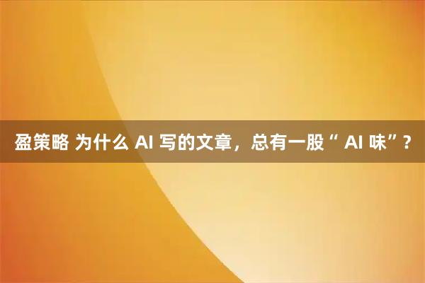 盈策略 为什么 AI 写的文章，总有一股“ AI 味”？