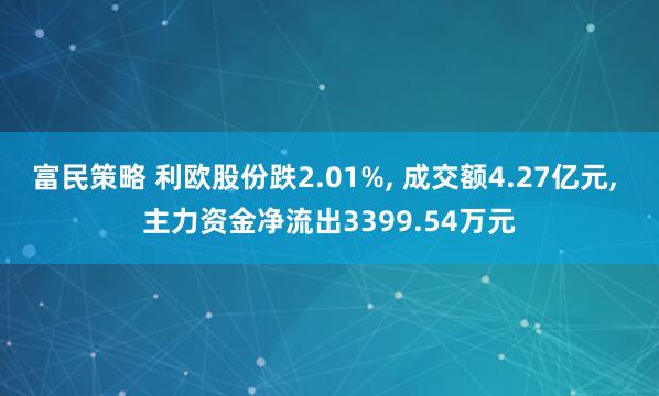 富民策略 利欧股份跌2.01%, 成交额4.27亿元, 主力资金净流出3399.54万元