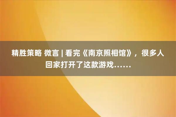 精胜策略 微言 | 看完《南京照相馆》，很多人回家打开了这款游戏……