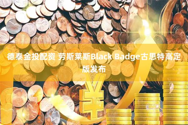 德泰金投配资 劳斯莱斯Black Badge古思特高定版发布